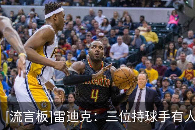 [流言板]雷迪克：三位持球手有人缺阵时，布朗尼、哈迪要做好准备